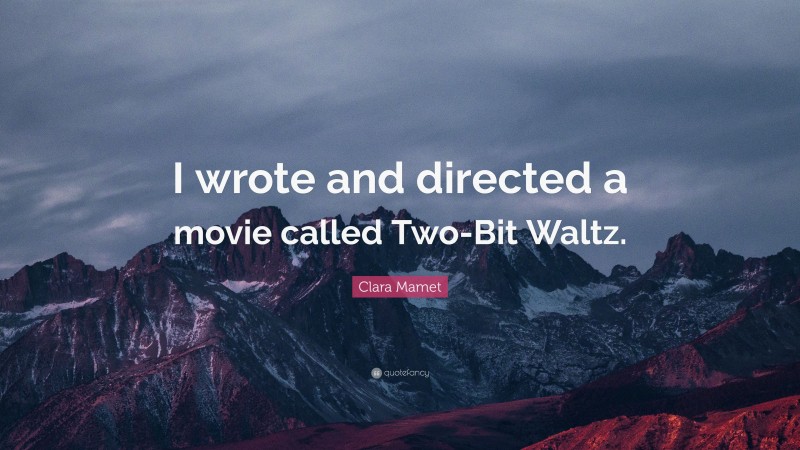 Clara Mamet Quote: “I wrote and directed a movie called Two-Bit Waltz.”