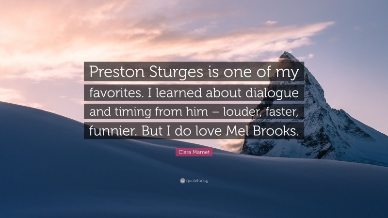 Clara Mamet Quote: “Preston Sturges is one of my favorites. I learned about dialogue and timing from him – louder, faster, funnier. But I do love Mel Brooks.”