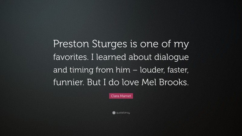 Clara Mamet Quote: “Preston Sturges is one of my favorites. I learned about dialogue and timing from him – louder, faster, funnier. But I do love Mel Brooks.”
