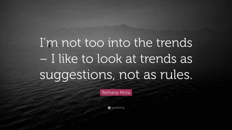 Bethany Mota Quote: “I’m not too into the trends – I like to look at trends as suggestions, not as rules.”