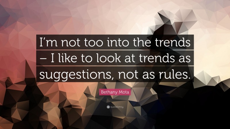 Bethany Mota Quote: “I’m not too into the trends – I like to look at trends as suggestions, not as rules.”