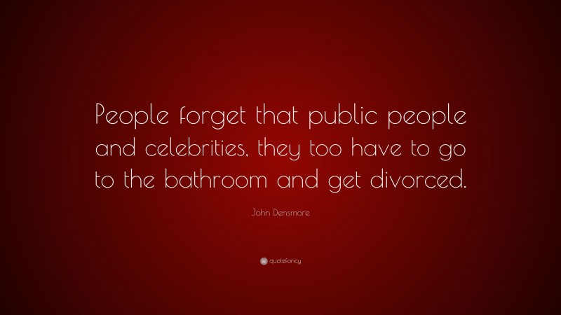 John Densmore Quote: “People forget that public people and celebrities, they too have to go to the bathroom and get divorced.”