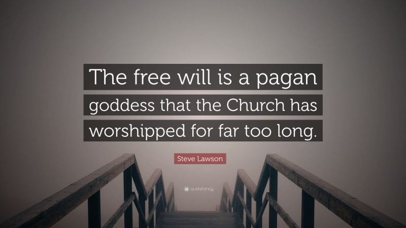 Steve Lawson Quote: “The free will is a pagan goddess that the Church has worshipped for far too long.”