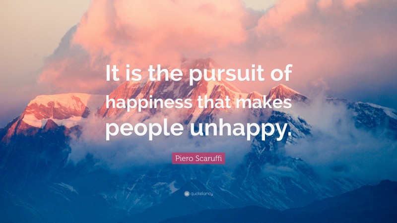 Piero Scaruffi Quote: “It is the pursuit of happiness that makes people unhappy.”