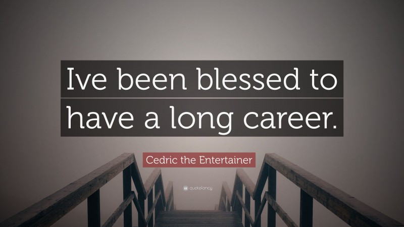 Cedric the Entertainer Quote: “Ive been blessed to have a long career.”