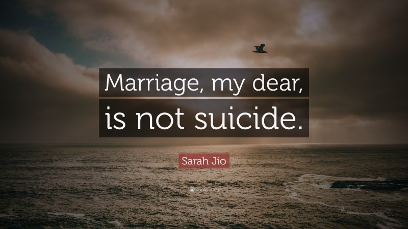 Sarah Jio Quote: “Marriage, my dear, is not suicide.”