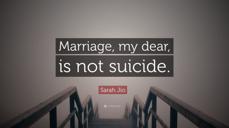 Sarah Jio Quote: “Marriage, my dear, is not suicide.”
