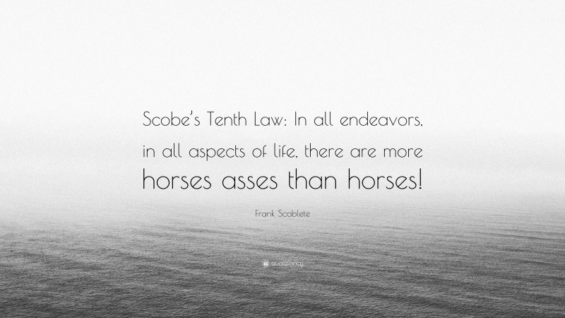 Frank Scoblete Quote: “Scobe’s Tenth Law: In all endeavors, in all aspects of life, there are more horses asses than horses!”