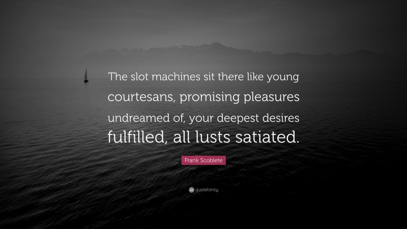 Frank Scoblete Quote: “The slot machines sit there like young courtesans, promising pleasures undreamed of, your deepest desires fulfilled, all lusts satiated.”