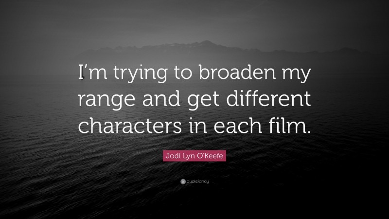Jodi Lyn O'Keefe Quote: “I’m trying to broaden my range and get different characters in each film.”
