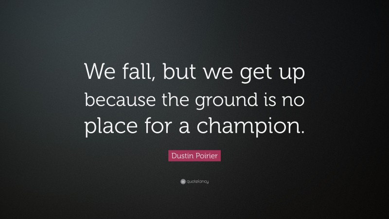 Dustin Poirier Quote: “We fall, but we get up because the ground is no place for a champion.”