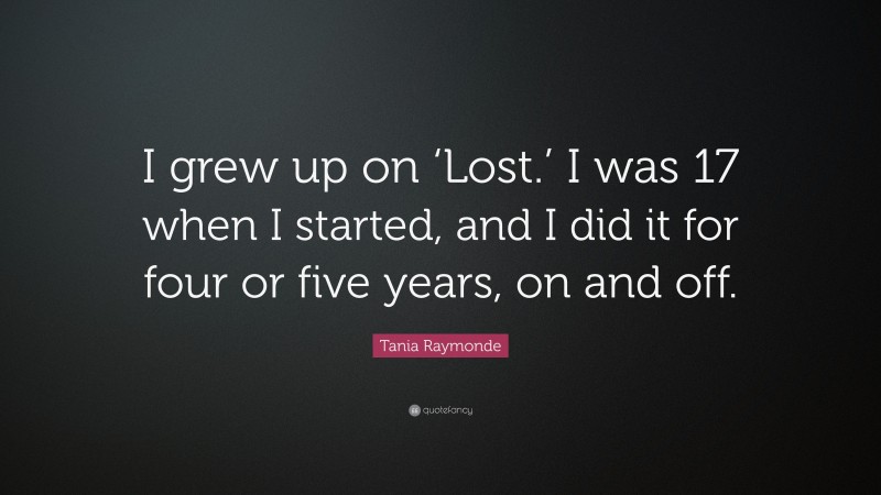 Tania Raymonde Quote: “I grew up on ‘Lost.’ I was 17 when I started, and I did it for four or five years, on and off.”