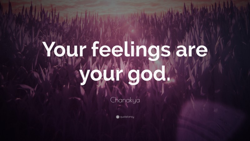 Chanakya Quote: “Your feelings are your god.”