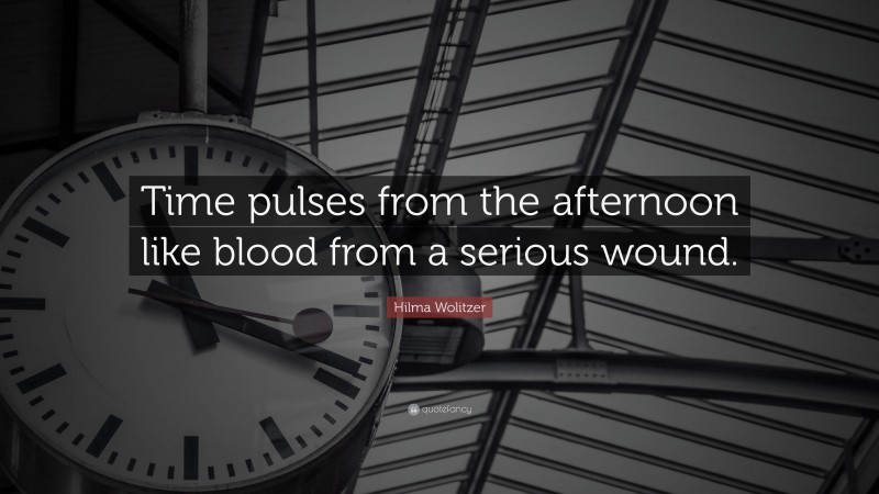 Hilma Wolitzer Quote: “Time pulses from the afternoon like blood from a serious wound.”