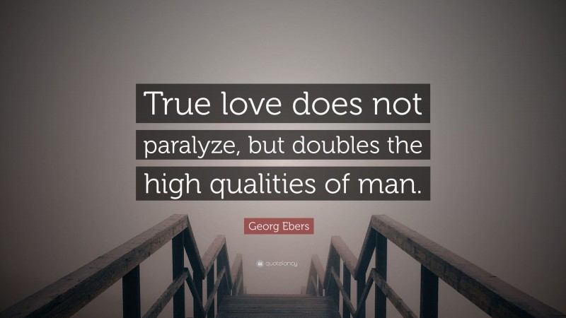 Georg Ebers Quote: “True love does not paralyze, but doubles the high qualities of man.”