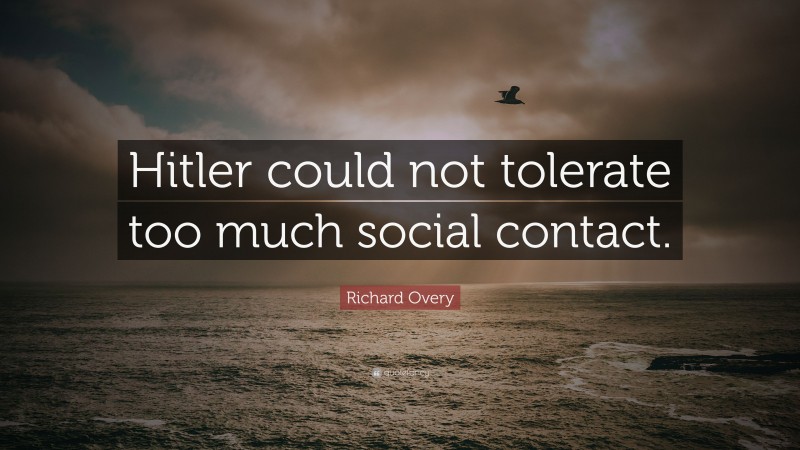 Richard Overy Quote: “Hitler could not tolerate too much social contact.”