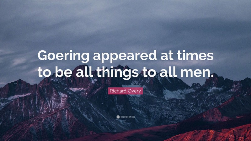 Richard Overy Quote: “Goering appeared at times to be all things to all men.”