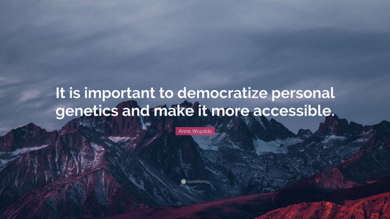 Anne Wojcicki Quote: “It is important to democratize personal genetics and make it more accessible.”
