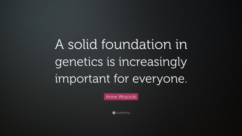 Anne Wojcicki Quote: “A solid foundation in genetics is increasingly important for everyone.”
