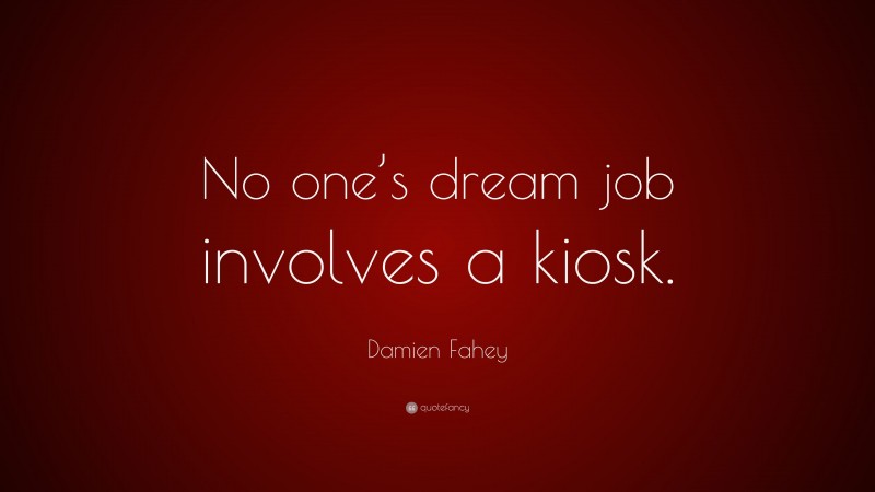 Damien Fahey Quote: “No one’s dream job involves a kiosk.”