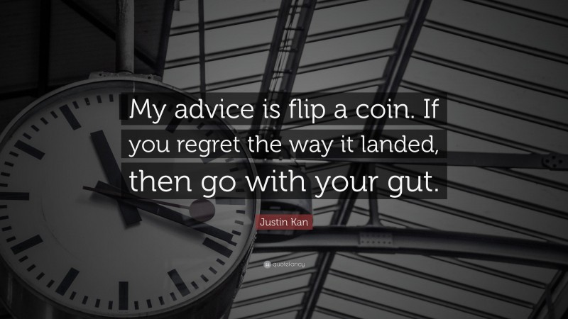 Justin Kan Quote: “My advice is flip a coin. If you regret the way it landed, then go with your gut.”