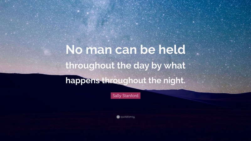 Sally Stanford Quote: “No man can be held throughout the day by what happens throughout the night.”