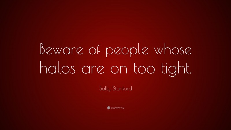 Sally Stanford Quote: “Beware of people whose halos are on too tight.”