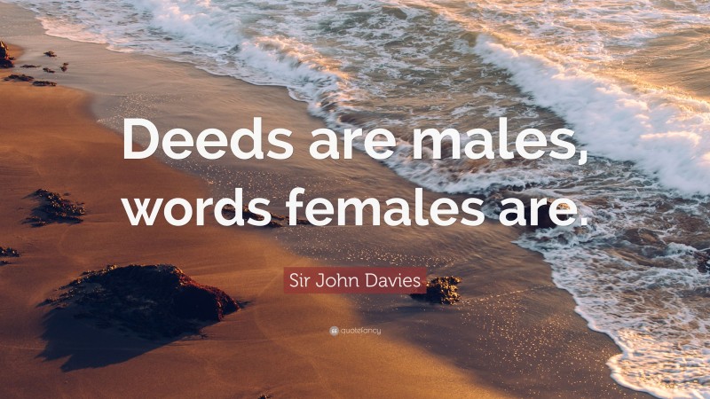 Sir John Davies Quote: “Deeds are males, words females are.”