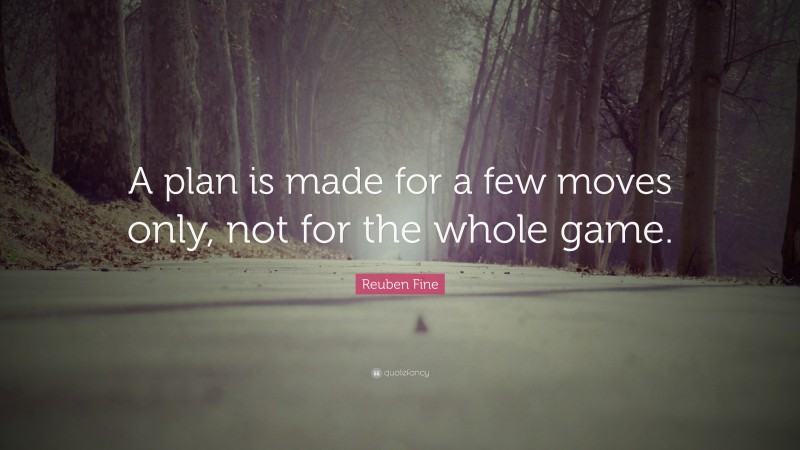Reuben Fine Quote: “A plan is made for a few moves only, not for the whole game.”