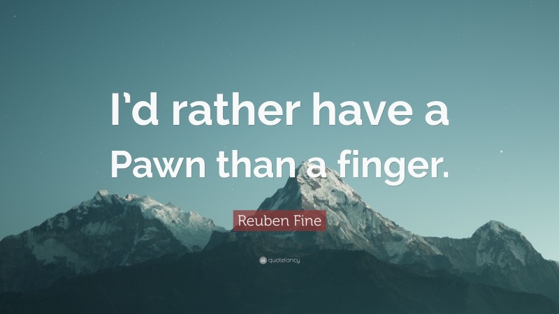 Reuben Fine Quote: “I’d rather have a Pawn than a finger.”