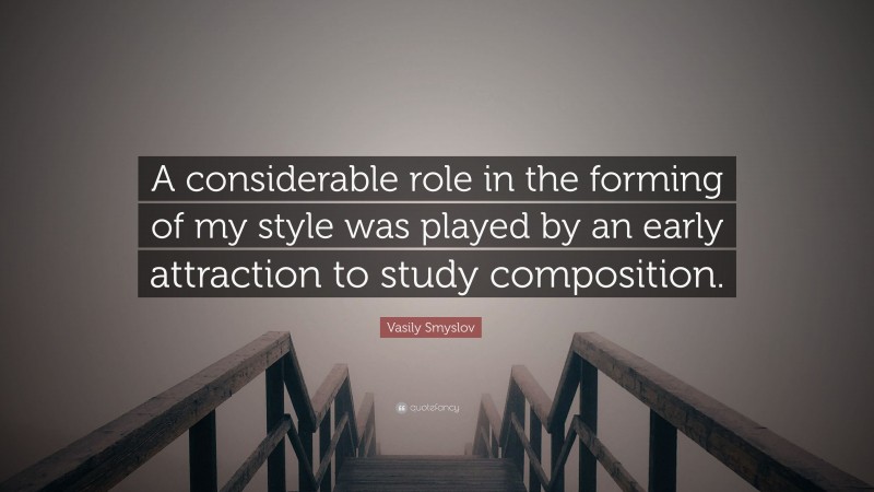 Vasily Smyslov Quote: “A considerable role in the forming of my style was played by an early attraction to study composition.”