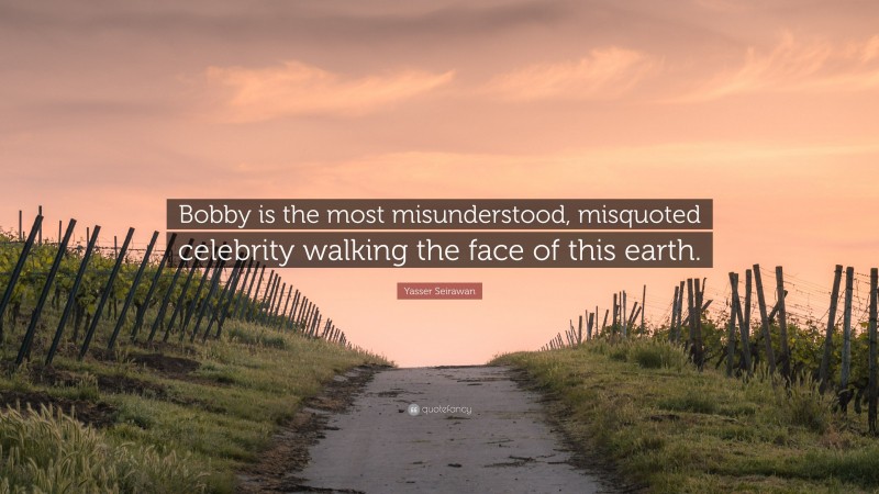 Yasser Seirawan Quote: “Bobby is the most misunderstood, misquoted celebrity walking the face of this earth.”