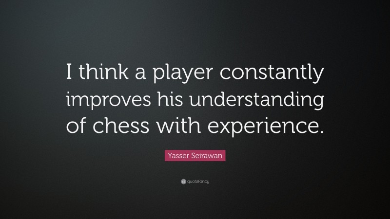 Yasser Seirawan Quote: “I think a player constantly improves his understanding of chess with experience.”