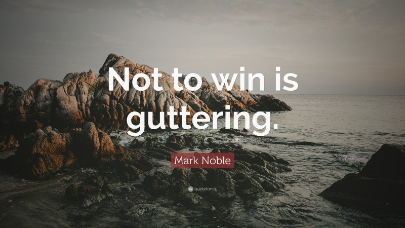 Mark Noble Quote: “Not to win is guttering.”