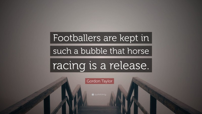 Gordon Taylor Quote: “Footballers are kept in such a bubble that horse racing is a release.”