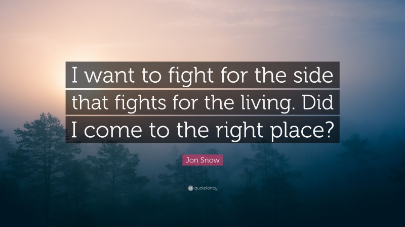 Jon Snow Quote: “I want to fight for the side that fights for the living. Did I come to the right place?”