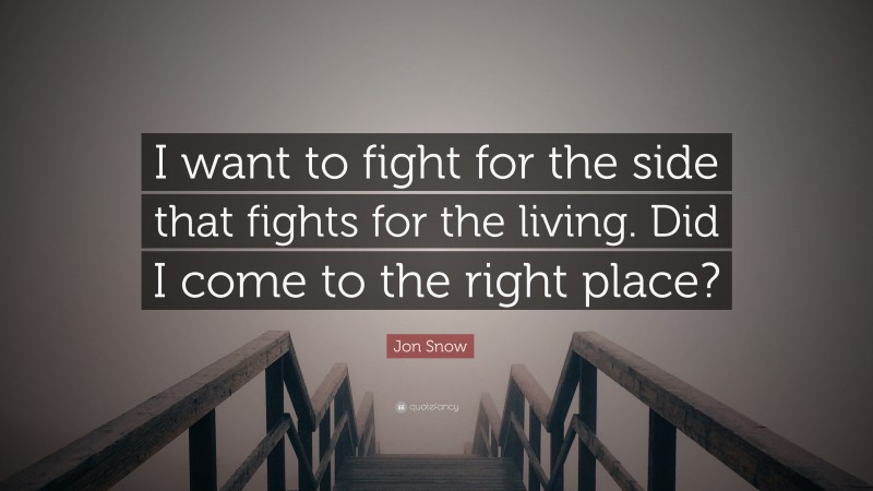 Jon Snow Quote: “I want to fight for the side that fights for the living. Did I come to the right place?”