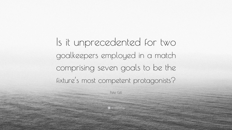 Pete Gill Quote: “Is it unprecedented for two goalkeepers employed in a match comprising seven goals to be the fixture’s most competent protagonists?”