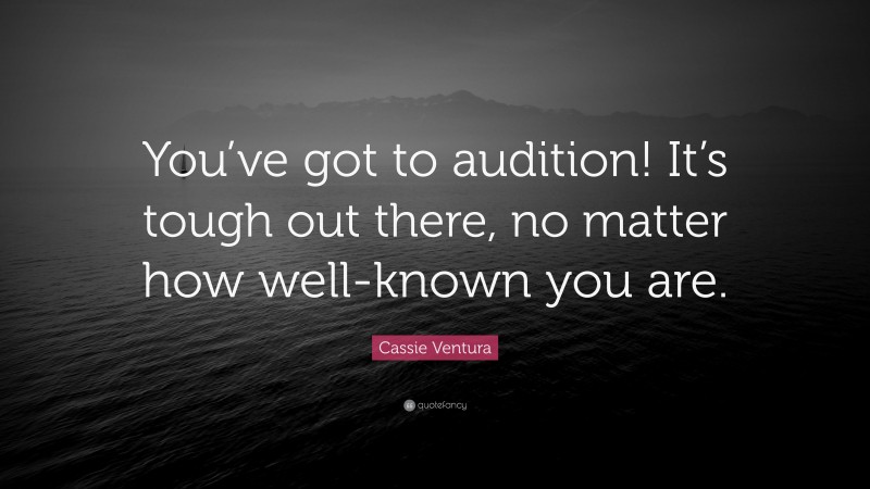 Cassie Ventura Quote: “You’ve got to audition! It’s tough out there, no matter how well-known you are.”