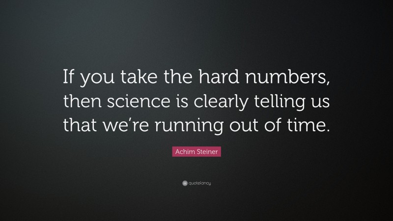 Achim Steiner Quote: “If you take the hard numbers, then science is clearly telling us that we’re running out of time.”