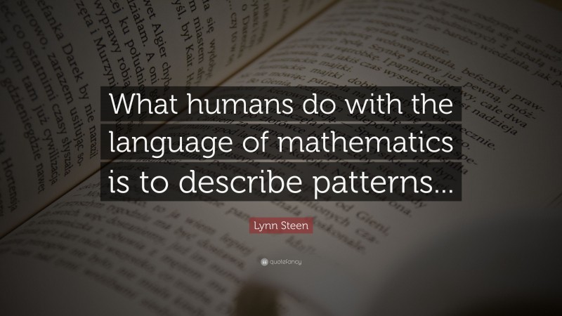 Lynn Steen Quote: “What humans do with the language of mathematics is to describe patterns...”
