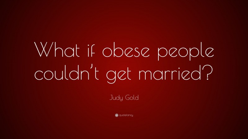 Judy Gold Quote: “What if obese people couldn’t get married?”