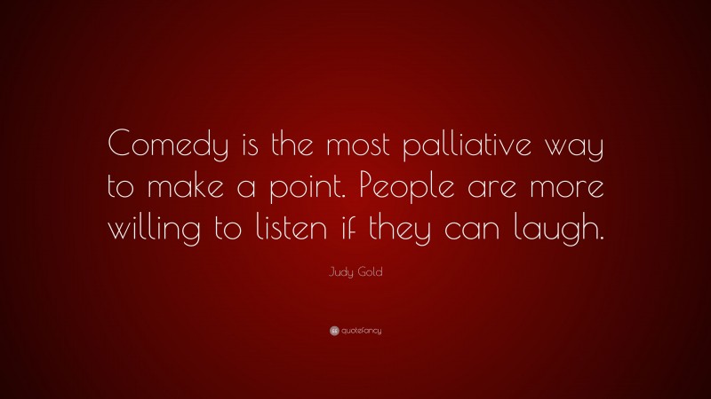 Judy Gold Quote: “Comedy is the most palliative way to make a point. People are more willing to listen if they can laugh.”