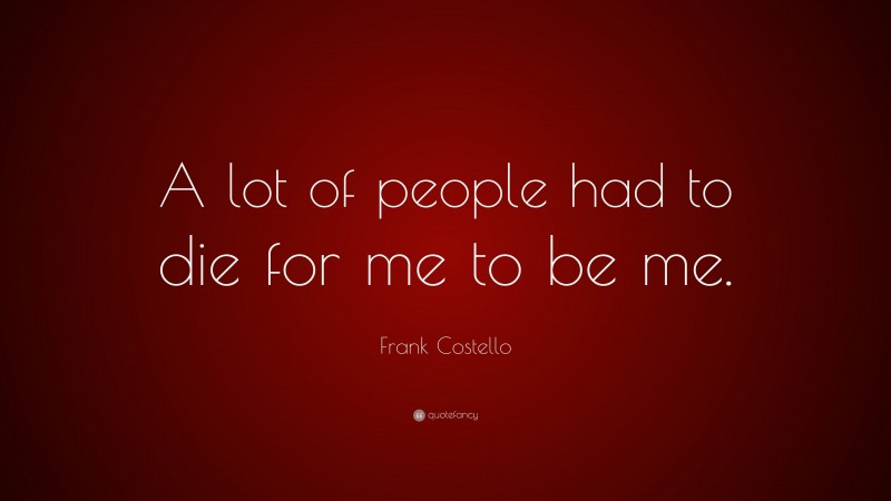 Frank Costello Quote: “A lot of people had to die for me to be me.”