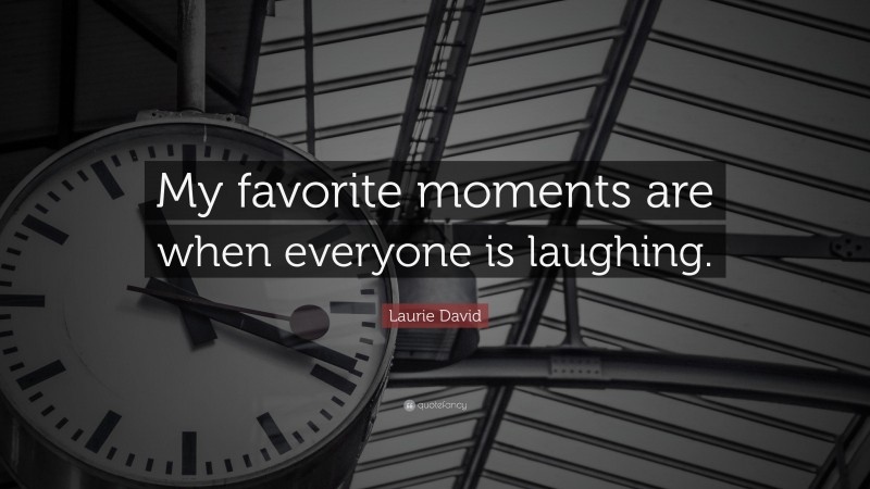 Laurie David Quote: “My favorite moments are when everyone is laughing.”