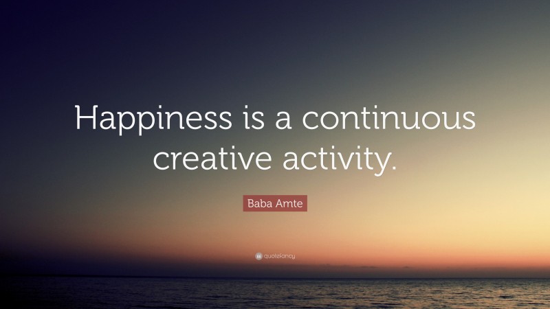 Baba Amte Quote: “Happiness is a continuous creative activity.”
