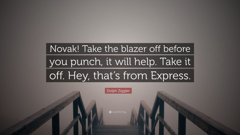 Dolph Ziggler Quote: “Novak! Take the blazer off before you punch, it will help. Take it off. Hey, that’s from Express.”