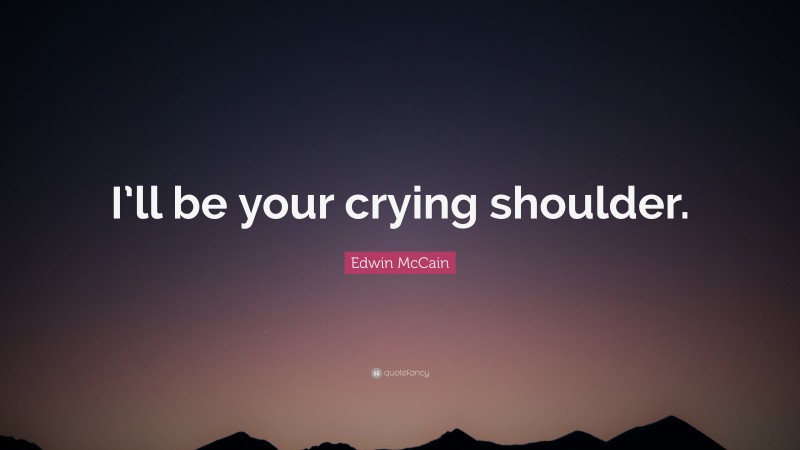 Edwin McCain Quote: “I’ll be your crying shoulder.”