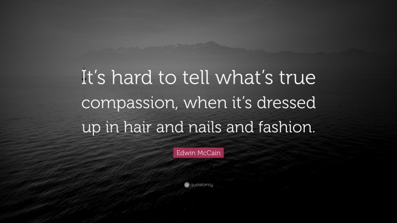 Edwin McCain Quote: “It’s hard to tell what’s true compassion, when it’s dressed up in hair and nails and fashion.”