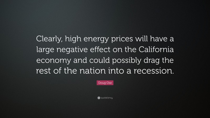 Doug Ose Quote: “Clearly, high energy prices will have a large negative effect on the California economy and could possibly drag the rest of the nation into a recession.”